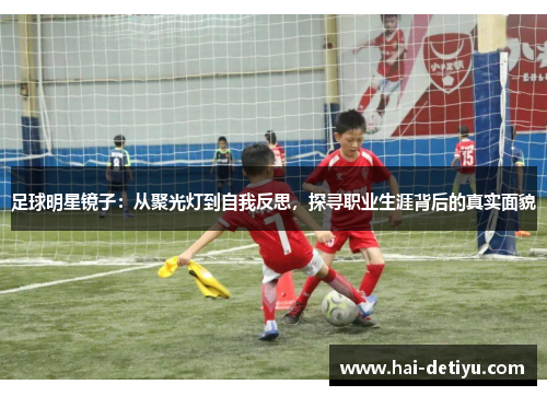足球明星镜子：从聚光灯到自我反思，探寻职业生涯背后的真实面貌