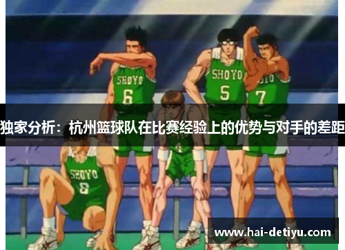独家分析：杭州篮球队在比赛经验上的优势与对手的差距