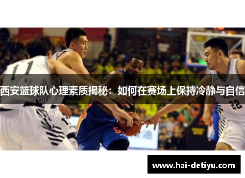 西安篮球队心理素质揭秘：如何在赛场上保持冷静与自信