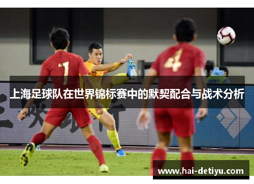 上海足球队在世界锦标赛中的默契配合与战术分析