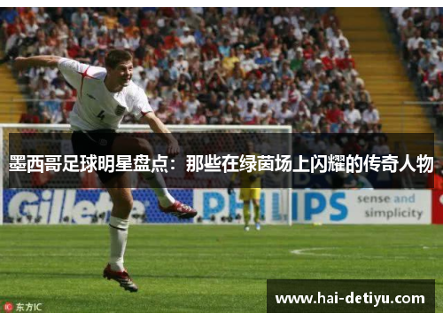 墨西哥足球明星盘点：那些在绿茵场上闪耀的传奇人物