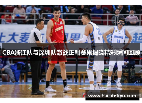 CBA浙江队与深圳队激战正酣赛果揭晓精彩瞬间回顾