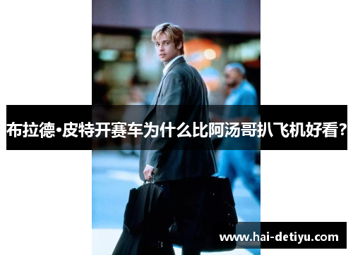 布拉德·皮特开赛车为什么比阿汤哥扒飞机好看？