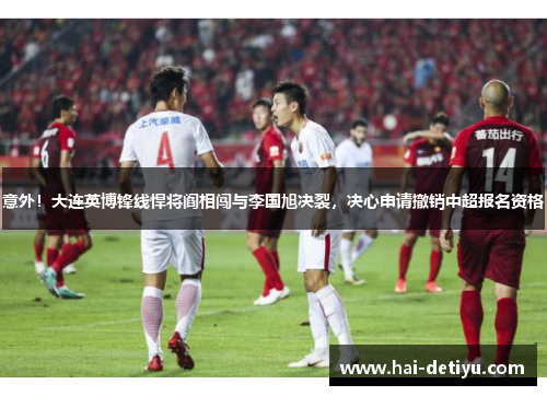 意外！大连英博锋线悍将阎相闯与李国旭决裂，决心申请撤销中超报名资格