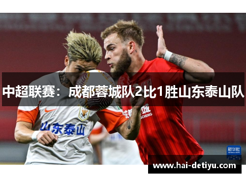中超联赛：成都蓉城队2比1胜山东泰山队