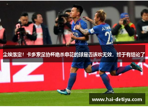 尘埃落定！卡多索足协杯绝杀申花的球是否该吹无效，终于有结论了