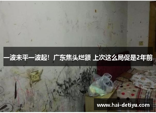 一波未平一波起！广东焦头烂额 上次这么局促是2年前